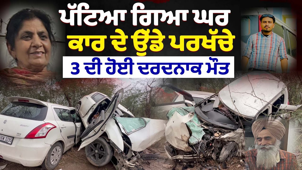 ਪੱਟਿਆ ਗਿਆ ਘਰ, ਕਾਰ ਦੇ ਉੱਡੇ ਪਰਖੱਚੇ, 3 ਦੀ ਹੋਈ ਦਰਦਨਾਕ ਮੌਤ!
