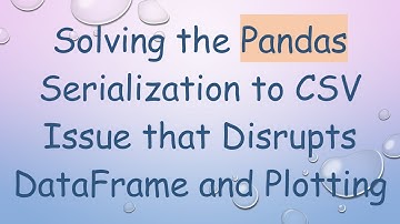 Solving the Pandas Serialization to CSV Issue that Disrupts DataFrame and Plotting
