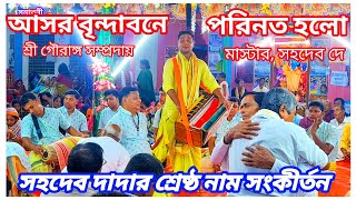 আসর বৃন্দাবনে পরিনত হলো। সহদেব দাদার শ্রেষ্ঠ নাম সংকীর্তন।  শ্রী গৌরাঙ্গ সম্প্রদায়। মাস্টার সহদেব দে