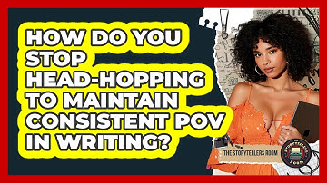 How Do You Stop Head-hopping To Maintain Consistent POV In Writing? - The Storytellers Room