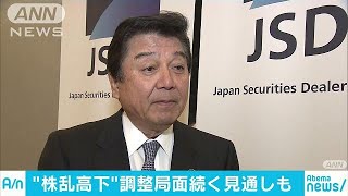 日証協トップ　株乱高下「1～2か月は調整局面続く」(18/02/07)