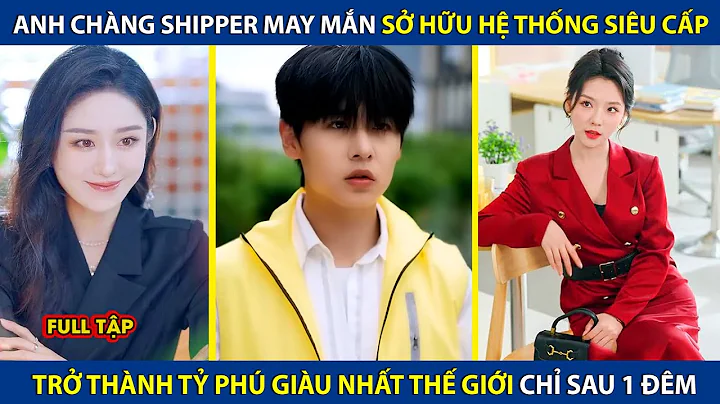 Anh Chàng Shipper May Mắn Sở Hữu Hệ Thống Siêu Cấp, Trở Thành Tỷ Phú Giàu Nhất Thế Giới Sau 1 Đêm