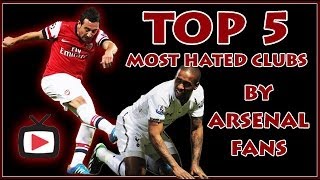 Top 5 Most Hated Clubs If Your An Arsenal Fan - ArsenalFanTV.com