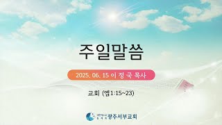 2025 06 15 광주서부교회 주일말씀 이정국목사