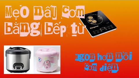 Mẹo nấu cơm bằng bếp từ cơm siêu ngon