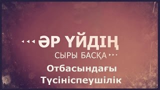 «Әр үйдің сыры басқа»  Отбасындағы түсініспеушілік