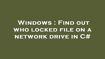 Windows : Find out who locked file on a network drive in C#