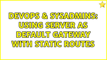 DevOps & SysAdmins: Using server as default gateway with static routes (2 Solutions!!)
