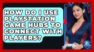 How Do I Use PlayStation Game Hubs To Connect With Players? - Blue Button Gaming