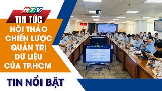 HỘI THẢO CHIẾN LƯỢC QUẢN TRỊ DỮ LIỆU CỦA TP.HCM | HTV Tin Tức