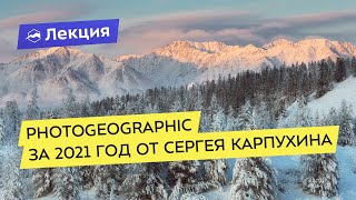 Фотоэкспедиционный отчёт от PhotoGeographic за 2021 год от Сергея Карпухина