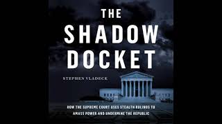 Shadow Docket: How the Supreme Court Uses Stealth Rulings to Amass Power and Undermine the Republic
