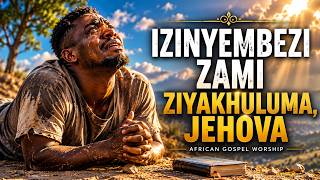 Izinyembezi Zami Ziyakhuluma, Jehova 🙏Powerful Zulu Gospel Worship Prayer 2026 |God Hears Every Tear