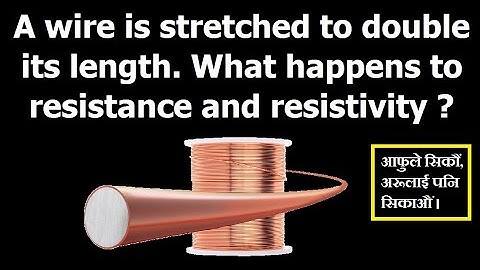 A wire is stretched to double its length. What happens to resistance and resistivity ?