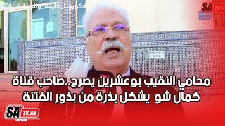 محامي النقيب بوعشرين يصرح: صاحب قناة كمال شو  يشكل بذرة من بذور الفتنة رغم محاولته التملص من جرائمه