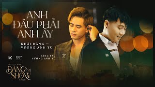 ANH ĐÂU PHẢI ANH ẤY - VƯƠNG ANH TÚ FT KHẢI ĐĂNG (ĐĂNG'S SHOW BY NIGHT #1)