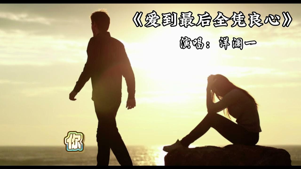 爱到最后全凭良心 洋澜一 句句入心/听哭了 /伤感情歌 爱到最后全凭良心 洋澜一 句句入心/听哭了 /伤感情歌