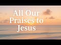 笨ィ All Our Praises To Jesus Serene Ocean Worship Song 笨ィ 笨ィ All Our Praises To Jesus Serene Ocean Worship Song 笨ィ