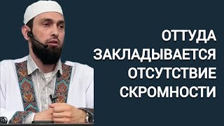 ОТТУДА ЗАКЛАДЫВАЕТСЯ ОТСУТСТВИЕ СКРОМНОСТИ | Мухаммад Майранов