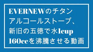 EVERNEWのチタンアルコールストーブ、新旧の五徳で水1cup 160ccを沸騰させる動画