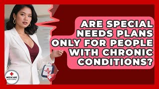 Are Special Needs Plans Only for People With Chronic Conditions? | Medicare Made Simple Guide News