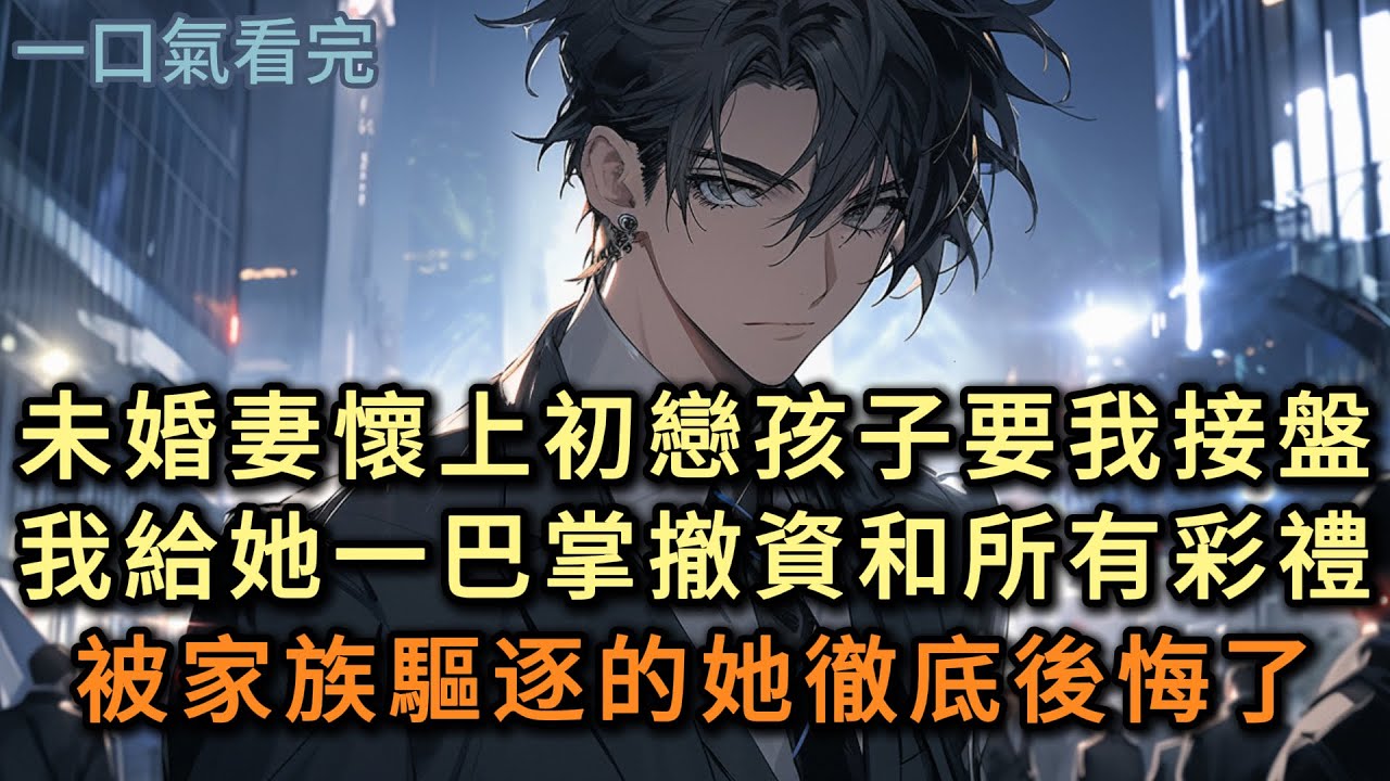 未婚妻懷上初戀孩子要我接盤，我反手給她一巴掌撤資收回所有彩禮，被家族驅逐的她徹底後悔了……#小说 #爽文