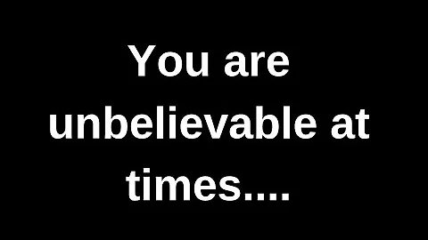 You are unbelievable at times..... love quotes  love messages love letter heartfelt messages