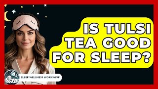 Is Tulsi Tea Good For Sleep? - Sleep Wellness Workshop