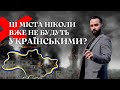 ЦІ МІСТА ВЖЕ НІКОЛИ НЕ БУДУТЬ УКРАЇНСЬКИМИ?