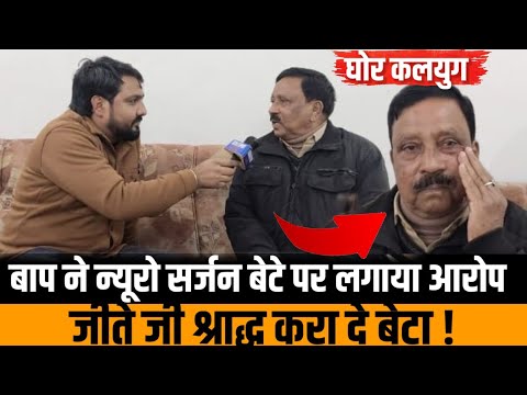 गोरखपुर के मशहूर न्यूरो सर्जन के पिता ने अपने ही बेटे पर लगाया गंभीर आरोप, कहा मेरा श्राद्ध कर दे