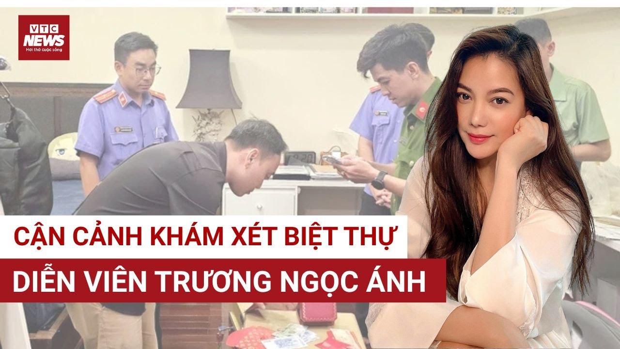 Cảnh sát khám xét biệt thự, mở két sắt của diễn viên Trương Ngọc Ánh | VTC News