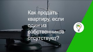 Как продать квартиру, если один из собственников отсутствует?