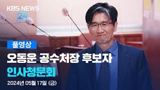 [풀영상] 오동운 공수처장 후보자 인사청문회 / KBS 2024.05.17.