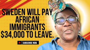 SWEDEN WILL PAY AFRICAN IMMIGRANTS $34,000 TO LEAVE.