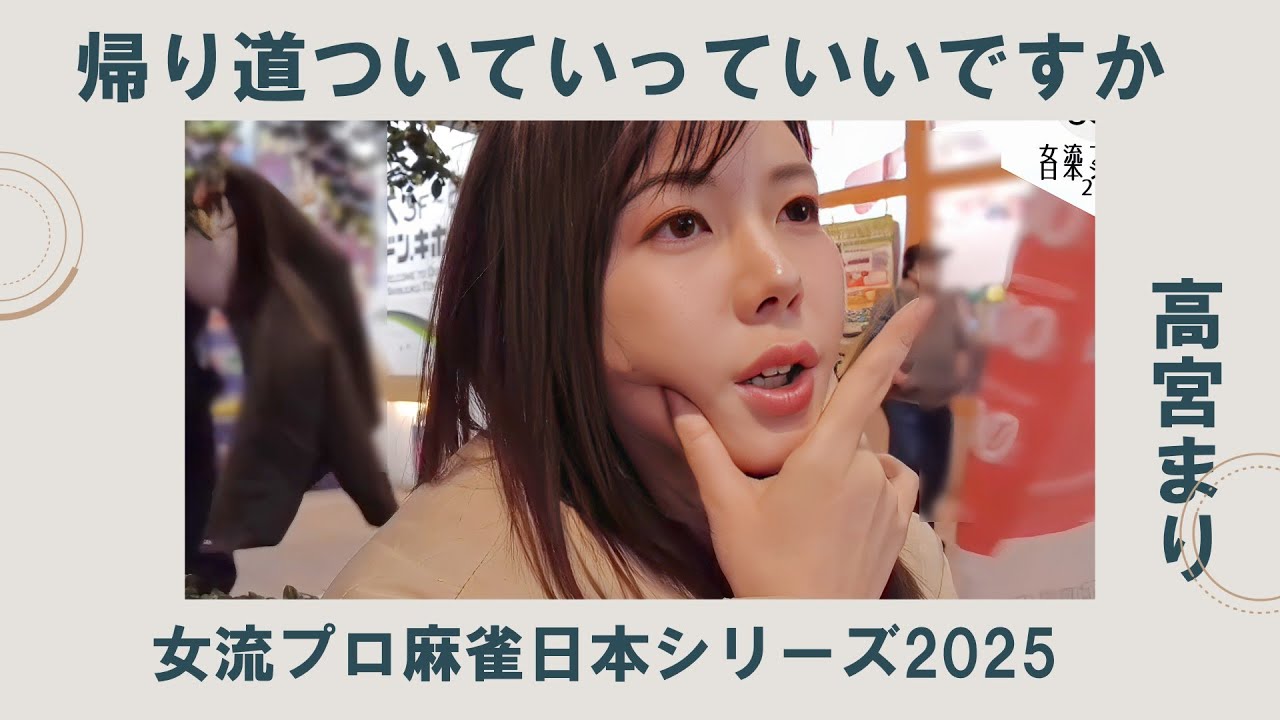 《女流プロ麻雀日本シリーズ2025　高宮まり編》帰り道ついていってイイっすか