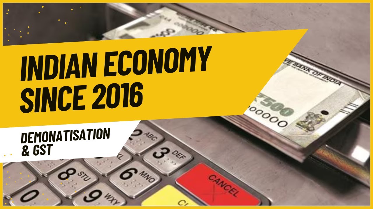 Indian Economy since 2016-Demonatisation, GST etc.