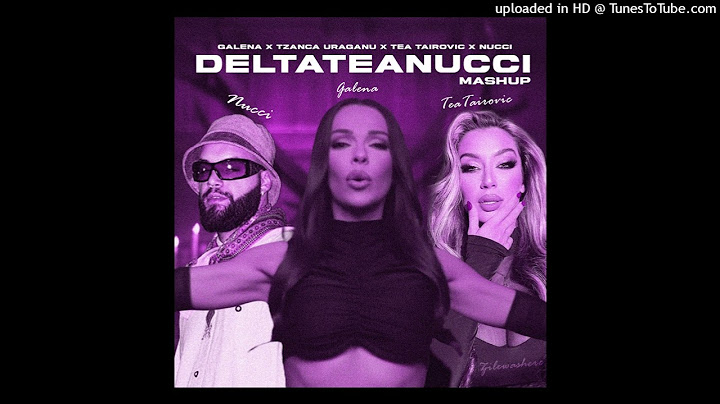 GALENA X TZANCA URAGANU X TEA TAIROVIC X NUCCI - DELTATEANUCCI (Z1LEXXIX MASHUP)