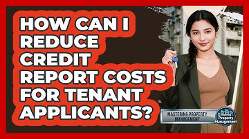 How Can I Reduce Credit Report Costs For Tenant Applicants? - Mastering Property Management