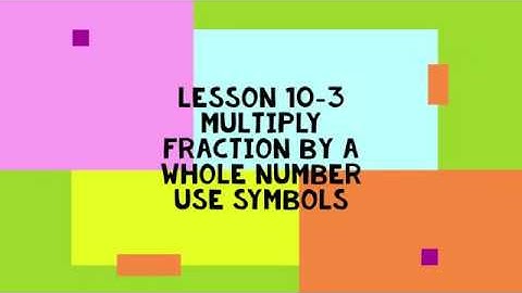 LESSON 10-3 MULTIPLY A FRACTION BY A WHOLE NUMBER:USE SYMBOLS Pearson Realize Math Book for GRADE 4