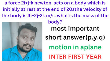 A force 2i+j-k N acts on a body which is initially at rest.at end of 20 s.  motion in a plane