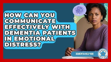 How Can You Communicate Effectively With Dementia Patients In Emotional Distress?