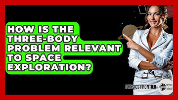 How Is The Three-Body Problem Relevant To Space Exploration? - Physics Frontier