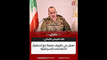 قـ ائد الجيـ ش اللبناني نعمل في ظروف صعـ بة مع استمرار الاعتـ داءات الإسـ رائيلية 