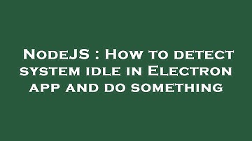 NodeJS : How to detect system idle in Electron app and do something