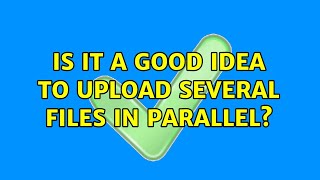 Is it a good idea to upload several files in parallel (2 Solutions!!)