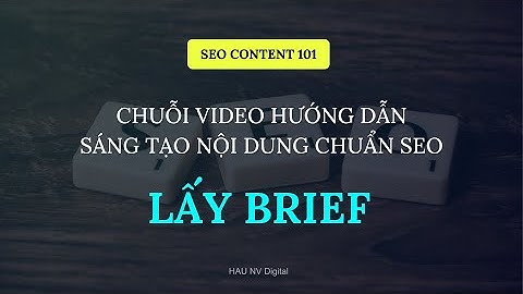 BUỔI 2: LẤY BRIEF | CHUỖI VIDEO HƯỚNG DẪN SÁNG TẠO NỘI DUNG CHUẨN SEO - HAU NV Digital
