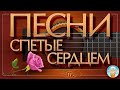 ПЕСНИ, СПЕТЫЕ СЕРДЦЕМ ✮ ДУШЕВНЫЕ ХИТЫ ✮ SONGS SUNG BY THE HEART ✮ ЧАСТЬ 11 ✮