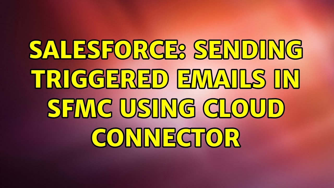 Salesforce: Sending Triggered emails in SFMC using cloud connector