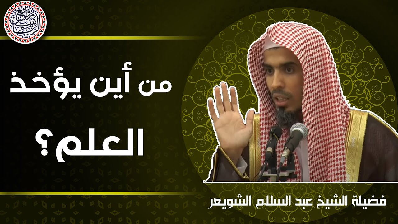 من أين يؤخذ العلم ؟ الشيخ عبدالسلام الشويعر
