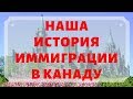 НАША ИСТОРИЯ ИММИГРАЦИИ В КАНАДУ